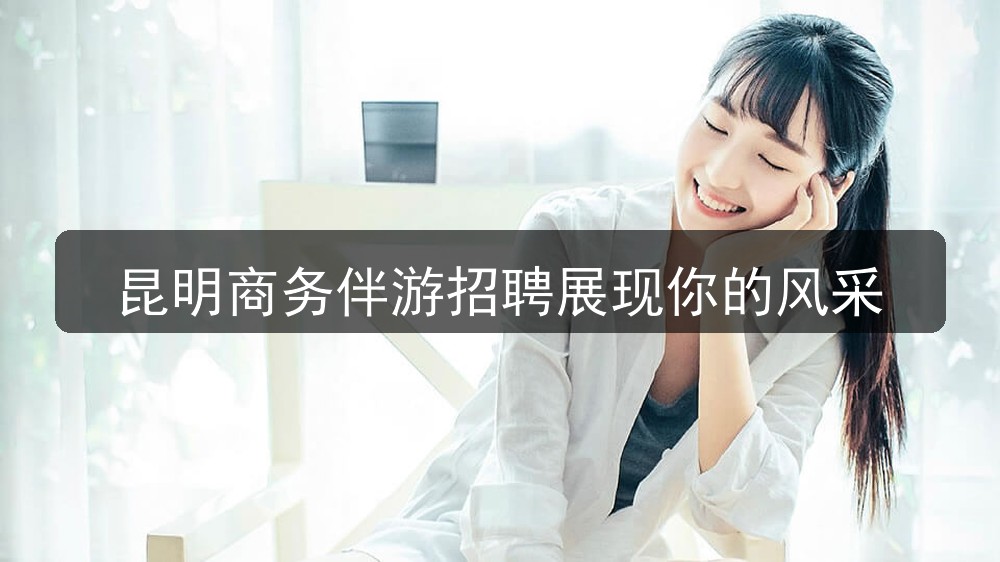 昆明商务伴游招聘展现你的风采(图1)