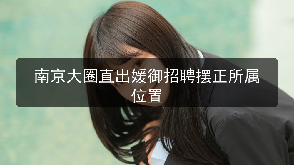南京大圈直出媛御招聘摆正所属位置(图1)