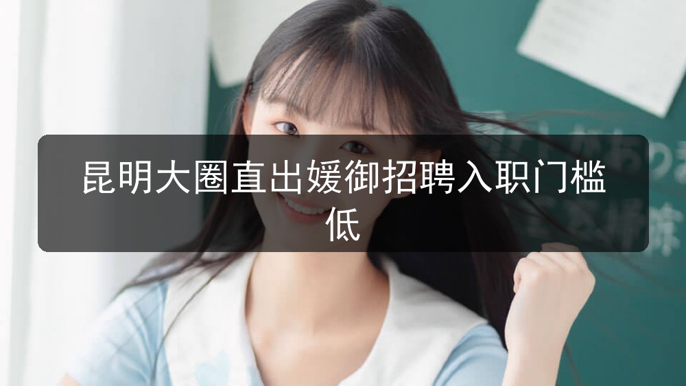 昆明大圈直出媛御招聘入职门槛低(图1)