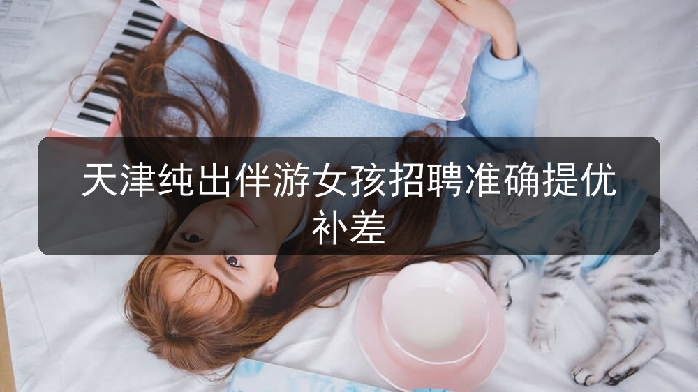 天津纯出伴游女孩招聘准确提优补差(图1)