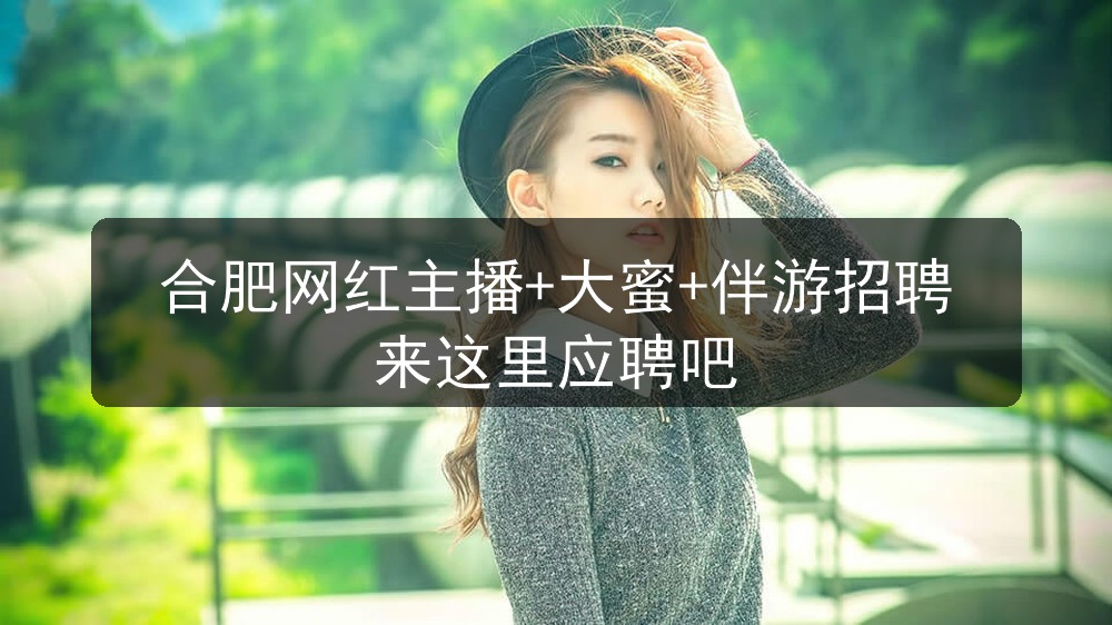 合肥网红主播+大蜜+伴游招聘来这里应聘吧(图1)